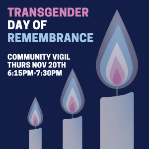 Graphic for Transgender Day of Remembrance. Dark blue background with three stylised candles in shades of blue, pink and white, representing the transgender flag colours. Text reads: “Transgender Day of Remembrance. Community Vigil Thurs Nov 20th, 6:15PM–7:30PM.